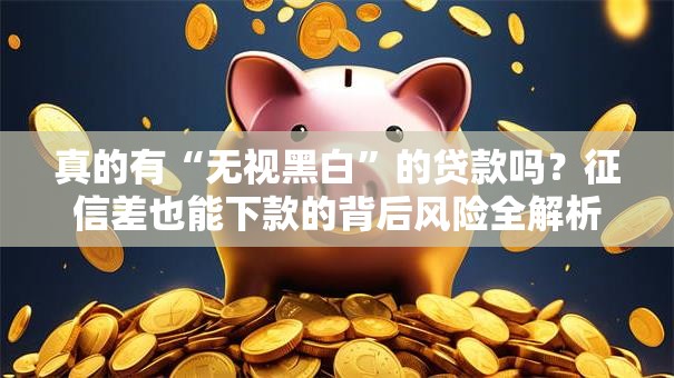 真的有“无视黑白”的贷款吗？征信差也能下款的背后风险全解析