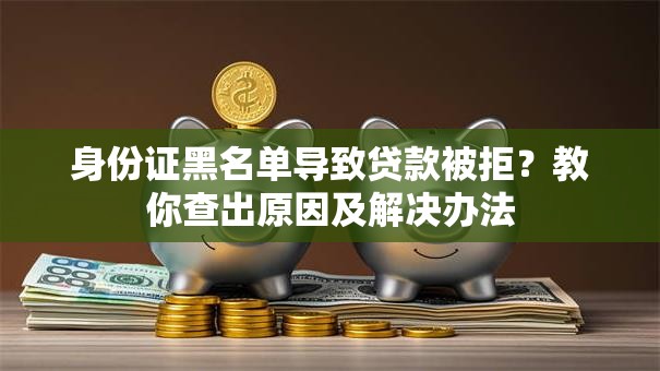 身份证黑名单导致贷款被拒？教你查出原因及解决办法