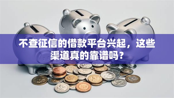 不查征信的借款平台兴起，这些渠道真的靠谱吗？