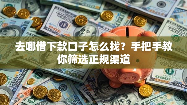 去哪借下款口子怎么找？手把手教你筛选正规渠道