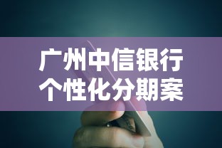 广州中信银行个性化分期案例解析：贷款方案这样选更划算