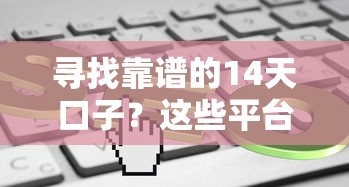 寻找靠谱的14天口子？这些平台审核快、门槛低！
