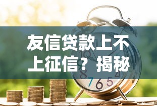友信贷款上不上征信？揭秘征信影响与避坑指南