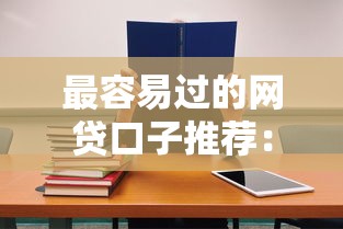 最容易过的网贷口子推荐：新手必看的高通过率平台盘点