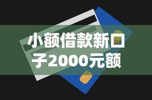 小额借款新口子2000元额度怎么选？真实评测+避坑技巧一次讲透