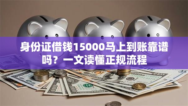 身份证借钱15000马上到账靠谱吗？一文读懂正规流程