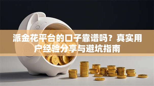 派金花平台的口子靠谱吗？真实用户经验分享与避坑指南