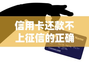 信用卡还款不上征信的正确方法！避开误区维护信用记录
