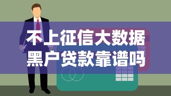 不上征信大数据黑户贷款靠谱吗？深度解析黑户贷款背后的门道与风险