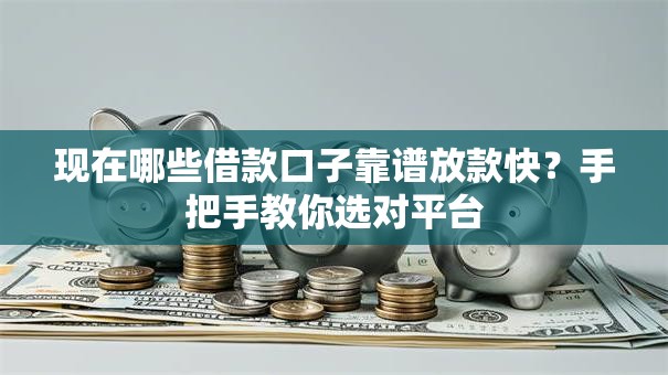 现在哪些借款口子靠谱放款快？手把手教你选对平台