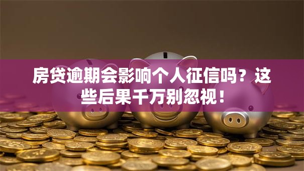 房贷逾期会影响个人征信吗？这些后果千万别忽视！