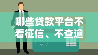 哪些贷款平台不看征信、不查逾期、无视征信花？真实渠道盘点！