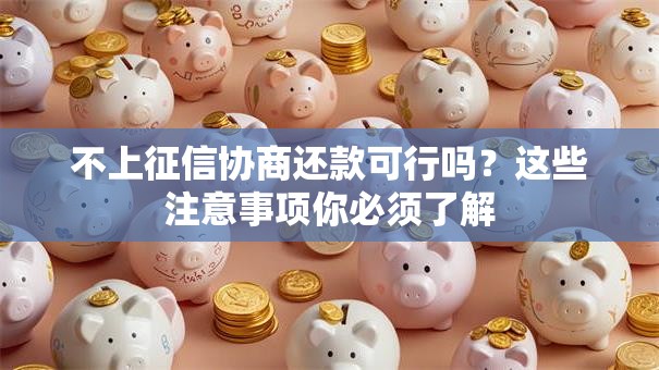 不上征信协商还款可行吗？这些注意事项你必须了解