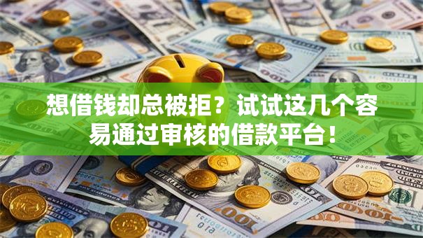 想借钱却总被拒？试试这几个容易通过审核的借款平台！