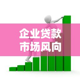 企业贷款市场风向有变？看懂政策调整与融资新玩法