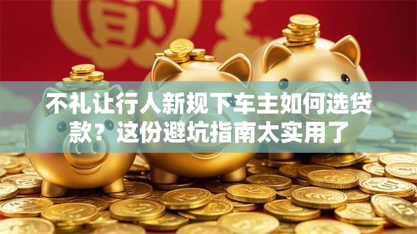 不礼让行人新规下车主如何选贷款？这份避坑指南太实用了