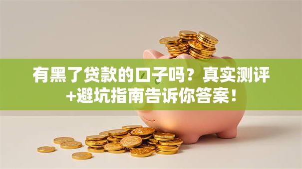 有黑了贷款的口子吗？真实测评+避坑指南告诉你答案！