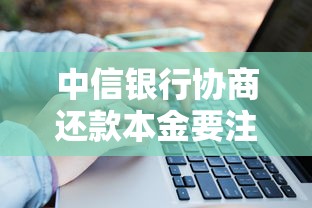 中信银行协商还款本金要注意啥？老哥必看关键点！