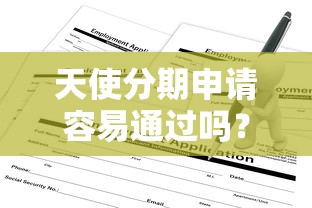 天使分期申请容易通过吗？揭秘审核条件与通过率关键点
