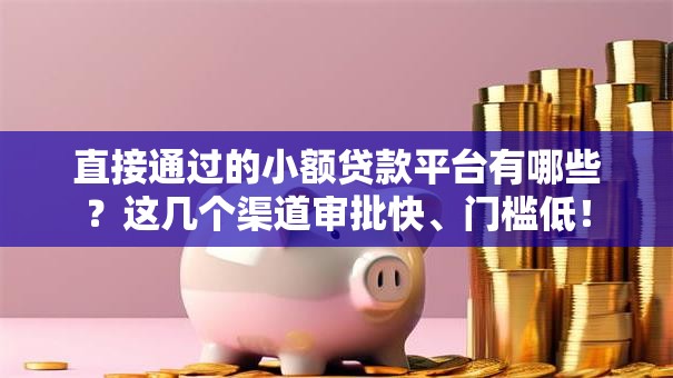 直接通过的小额贷款平台有哪些？这几个渠道审批快、门槛低！
