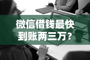 微信借钱最快到账两三万？这些方法你一定要知道