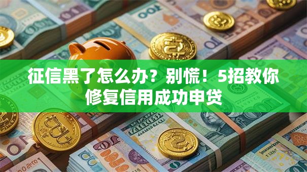 征信黑了怎么办？别慌！5招教你修复信用成功申贷