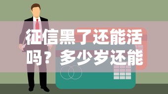 征信黑了还能活吗？多少岁还能贷款？过来人教你补救方法