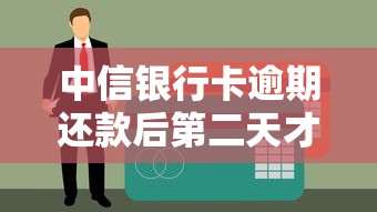 中信银行卡逾期还款后第二天才能用吗？真实情况大解析