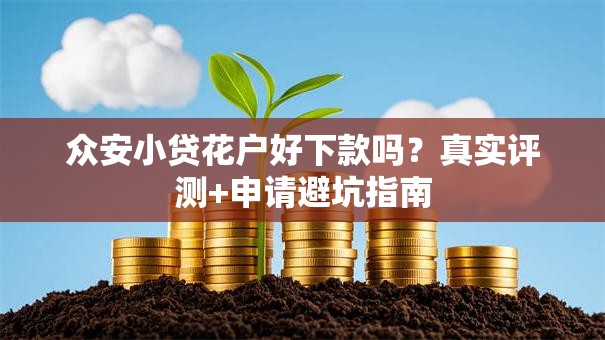 众安小贷花户好下款吗？真实评测+申请避坑指南