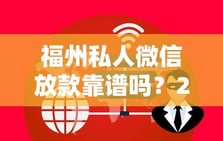 福州私人微信放款靠谱吗？24小时在线服务全解析