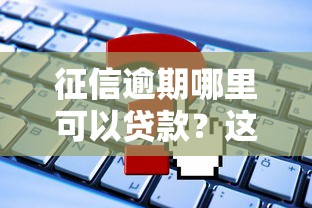 征信逾期哪里可以贷款？这些靠谱平台和申请攻略请收好！