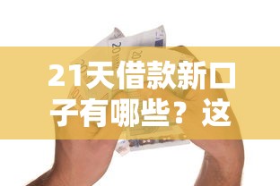 21天借款新口子有哪些？这份贷款攻略助你快速下款避坑！