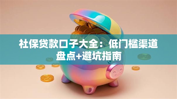 社保贷款口子大全：低门槛渠道盘点+避坑指南
