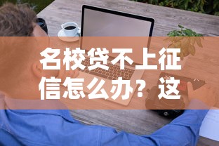 名校贷不上征信怎么办？这些避坑技巧必须知道