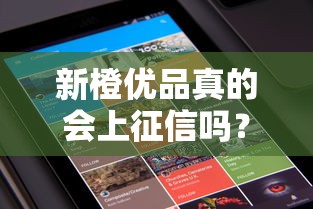 新橙优品真的会上征信吗？用户实测解析贷款征信影响