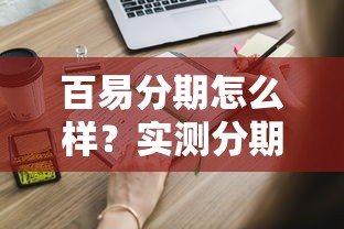 百易分期怎么样？实测分期平台靠谱度，这些细节你得知道！