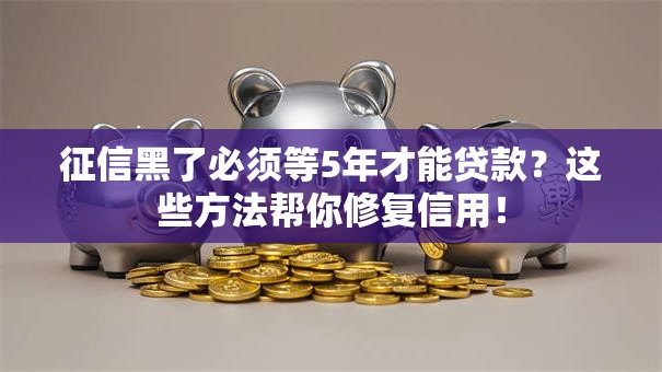征信黑了必须等5年才能贷款？这些方法帮你修复信用！