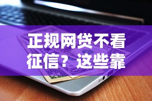 正规网贷不看征信？这些靠谱平台资质全解析
