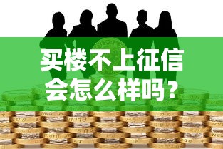 买楼不上征信会怎么样吗？后果有哪些？风险解析与应对策略