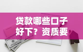 贷款哪些口子好下？资质要求和平台选择全解析