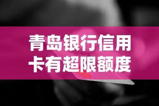 青岛银行信用卡有超限额度吗？使用规则深度解析