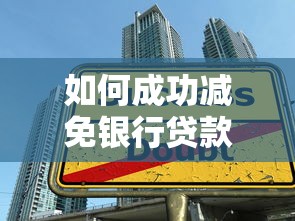 如何成功减免银行贷款利息？5个银行内部认可的协商技巧