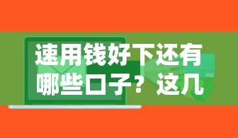 速用钱好下还有哪些口子？这几个靠谱平台亲测有效