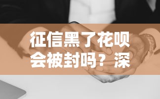 征信黑了花呗会被封吗？深度解析信用问题与额度关系