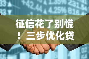 征信花了别慌！三步优化贷款申请成功率实用技巧