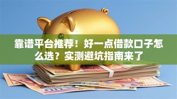 靠谱平台推荐！好一点借款口子怎么选？实测避坑指南来了