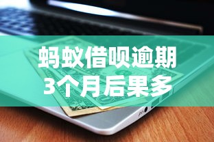 蚂蚁借呗逾期3个月后果多严重？教你正确处理方案避免征信受损