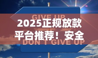 2025正规放款平台推荐！安全下款口子这样找