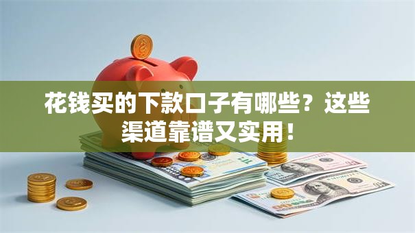 花钱买的下款口子有哪些？这些渠道靠谱又实用！