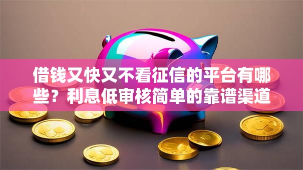 借钱又快又不看征信的平台有哪些？利息低审核简单的靠谱渠道推荐